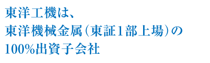 東洋工機は、東洋機械金属（東証１部上場）の100％出資子会社